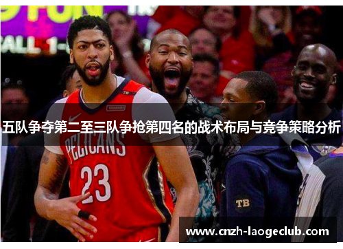 五队争夺第二至三队争抢第四名的战术布局与竞争策略分析