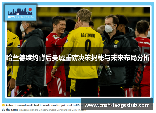 哈兰德续约背后曼城重磅决策揭秘与未来布局分析