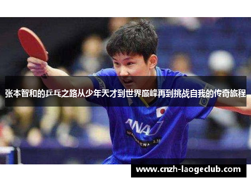 张本智和的乒乓之路从少年天才到世界巅峰再到挑战自我的传奇旅程