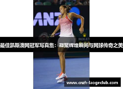 最佳凯斯澳网冠军写真集：凝聚辉煌瞬间与网球传奇之美