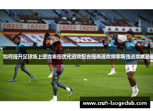 如何提升足球场上进攻表现优化进攻配合提高进攻效率增强进攻威胁