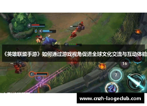《英雄联盟手游》如何通过游戏视角促进全球文化交流与互动体验