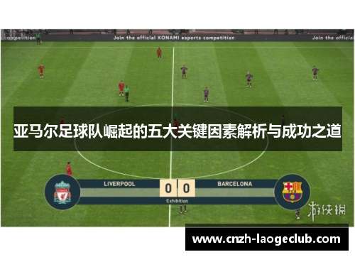 亚马尔足球队崛起的五大关键因素解析与成功之道