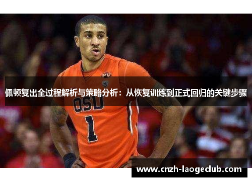 佩顿复出全过程解析与策略分析：从恢复训练到正式回归的关键步骤