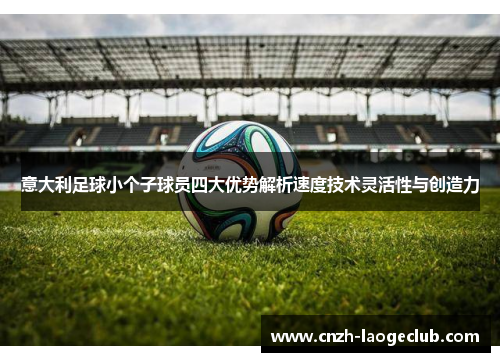 意大利足球小个子球员四大优势解析速度技术灵活性与创造力
