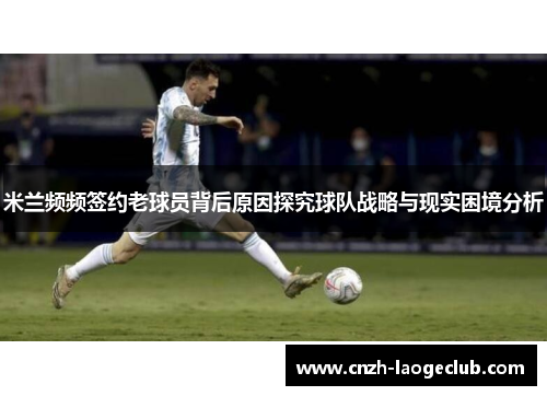 米兰频频签约老球员背后原因探究球队战略与现实困境分析 米兰频频签约老球员背后原因探究球队战略与现实困境分析