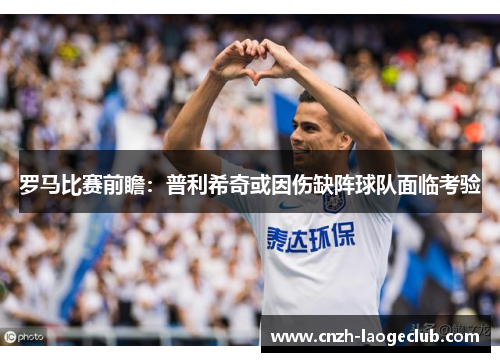 罗马比赛前瞻:普利希奇或因伤缺阵球队面临考验 罗马比赛前瞻:普利希奇或因伤缺阵球队面临考验