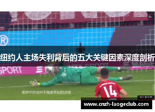 纽约人主场失利背后的五大关键因素深度剖析 纽约人主场失利背后的五大关键因素深度剖析