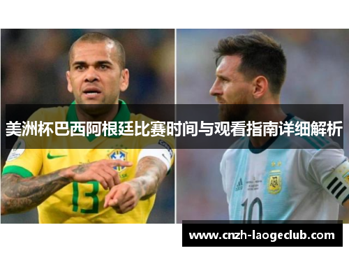 美洲杯巴西阿根廷比赛时间与观看指南详细解析 美洲杯巴西阿根廷比赛时间与观看指南详细解析