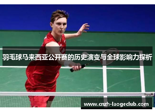 羽毛球马来西亚公开赛的历史演变与全球影响力探析 羽毛球马来西亚公开赛的历史演变与全球影响力探析