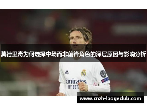 莫德里奇为何选择中场而非前锋角色的深层原因与影响分析 莫德里奇为何选择中场而非前锋角色的深层原因与影响分析