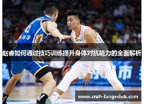 赵睿如何通过技巧训练提升身体对抗能力的全面解析 赵睿如何通过技巧训练提升身体对抗能力的全面解析