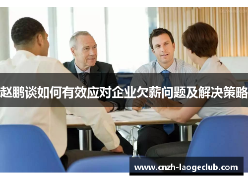 赵鹏谈如何有效应对企业欠薪问题及解决策略