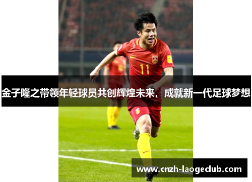 金子隆之带领年轻球员共创辉煌未来,成就新一代足球梦想 金子隆之带领年轻球员共创辉煌未来,成就新一代足球梦想