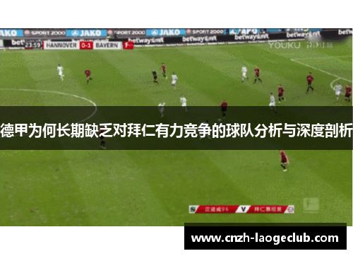 德甲为何长期缺乏对拜仁有力竞争的球队分析与深度剖析