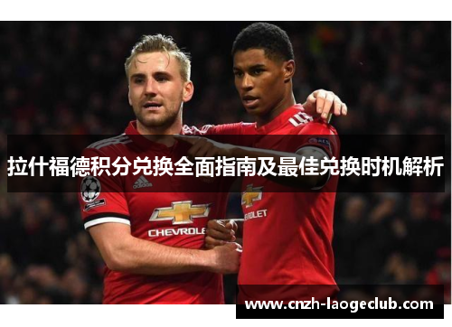 拉什福德积分兑换全面指南及最佳兑换时机解析 拉什福德积分兑换全面指南及最佳兑换时机解析