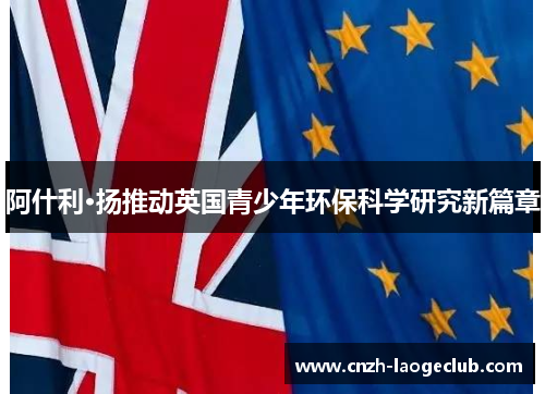 阿什利·扬推动英国青少年环保科学研究新篇章