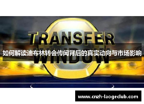 如何解读迪布林转会传闻背后的真实动向与市场影响