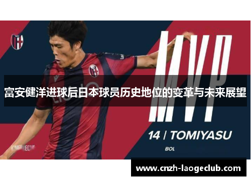 富安健洋进球后日本球员历史地位的变革与未来展望 富安健洋进球后日本球员历史地位的变革与未来展望