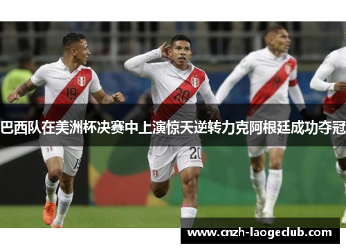 巴西队在美洲杯决赛中上演惊天逆转力克阿根廷成功夺冠