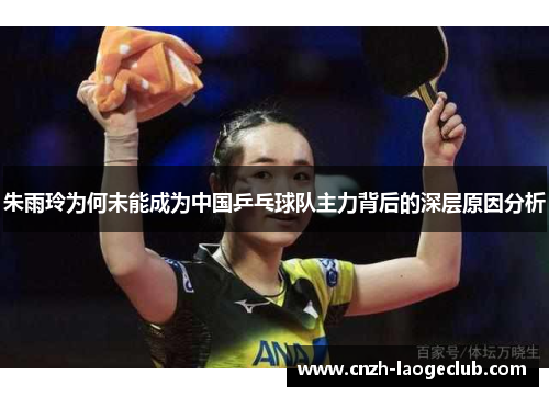 朱雨玲为何未能成为中国乒乓球队主力背后的深层原因分析
