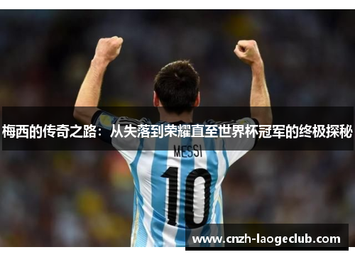 梅西的传奇之路：从失落到荣耀直至世界杯冠军的终极探秘