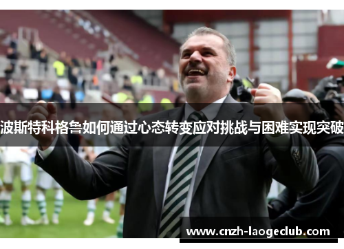 波斯特科格鲁如何通过心态转变应对挑战与困难实现突破