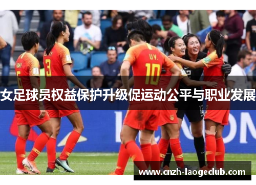 女足球员权益保护升级促运动公平与职业发展