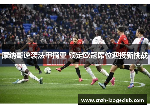 摩纳哥逆袭法甲摘亚 锁定欧冠席位迎接新挑战