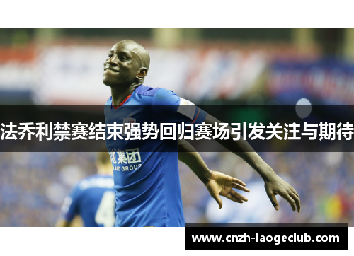 法乔利禁赛结束强势回归赛场引发关注与期待 法乔利禁赛结束强势回归赛场引发关注与期待