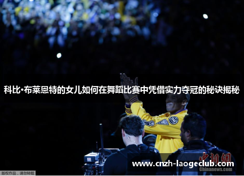 科比·布莱恩特的女儿如何在舞蹈比赛中凭借实力夺冠的秘诀揭秘