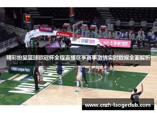 精彩纷呈篮球欧冠杯全程直播尽享赛事激情实时数据全面解析