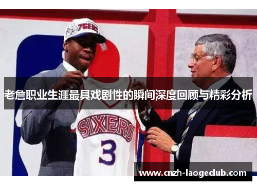 老詹职业生涯最具戏剧性的瞬间深度回顾与精彩分析