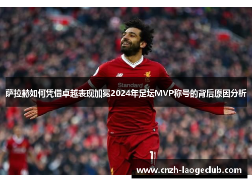 萨拉赫如何凭借卓越表现加冕2024年足坛MVP称号的背后原因分析