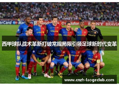 西甲球队战术革新打破常规局限引领足球新时代变革