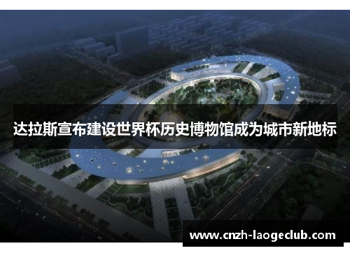达拉斯宣布建设世界杯历史博物馆成为城市新地标