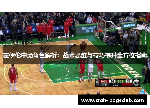 霍伊伦中场角色解析：战术思维与技巧提升全方位指南