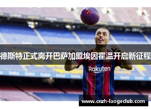 德斯特正式离开巴萨加盟埃因霍温开启新征程