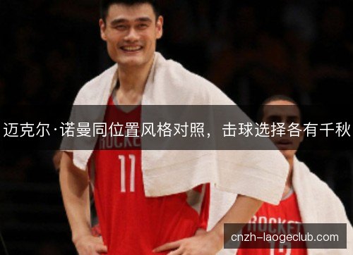 迈克尔·诺曼同位置风格对照，击球选择各有千秋